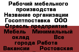 Рабочий мебельного производства › Название организации ­ Госоптпоставка, ООО › Отрасль предприятия ­ Мебель › Минимальный оклад ­ 50 000 - Все города Работа » Вакансии   . Ростовская обл.,Донецк г.